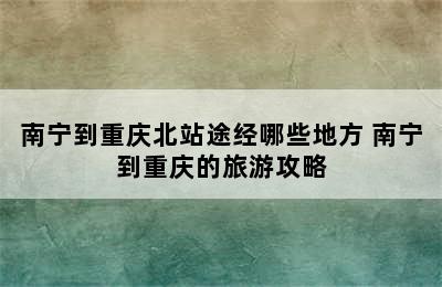 南宁到重庆北站途经哪些地方 南宁到重庆的旅游攻略